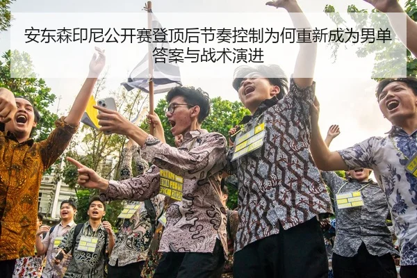 安东森印尼公开赛登顶后节奏控制为何重新成为男单答案与战术演进