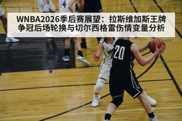 WNBA2026季后赛展望：拉斯维加斯王牌争冠后场轮换与切尔西格雷伤情变量分析