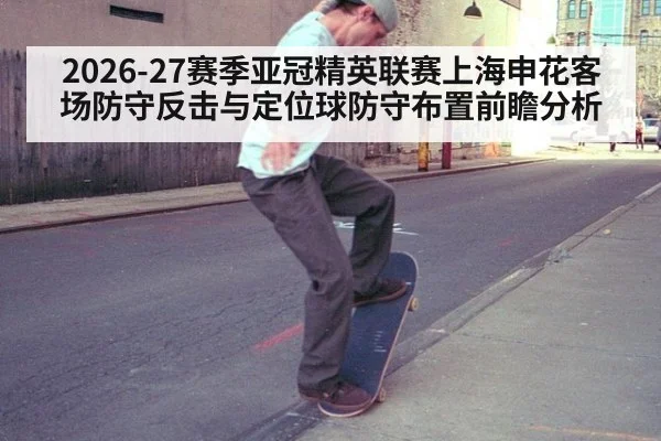 2026-27赛季亚冠精英联赛上海申花客场防守反击与定位球防守布置前瞻分析